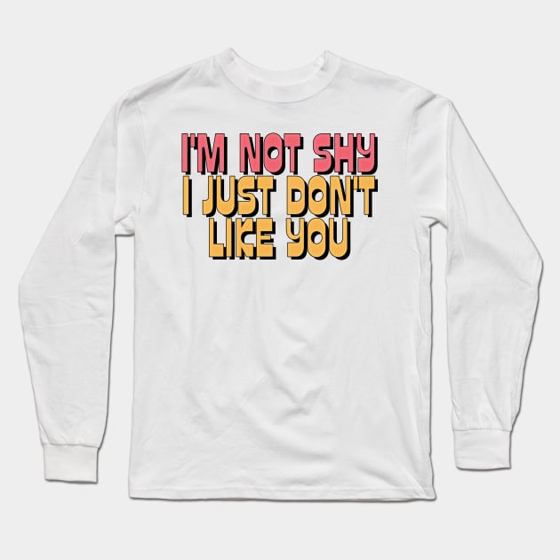 I'M NOT SHY I JUST DON'T LIKE YOU Long Sleeve T-Shirt by DankFutura